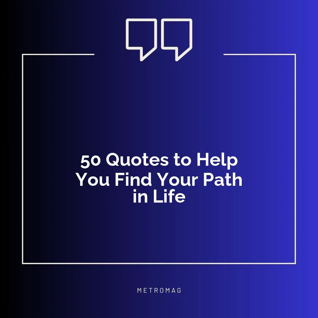 50 Quotes to Help You Find Your Path in Life