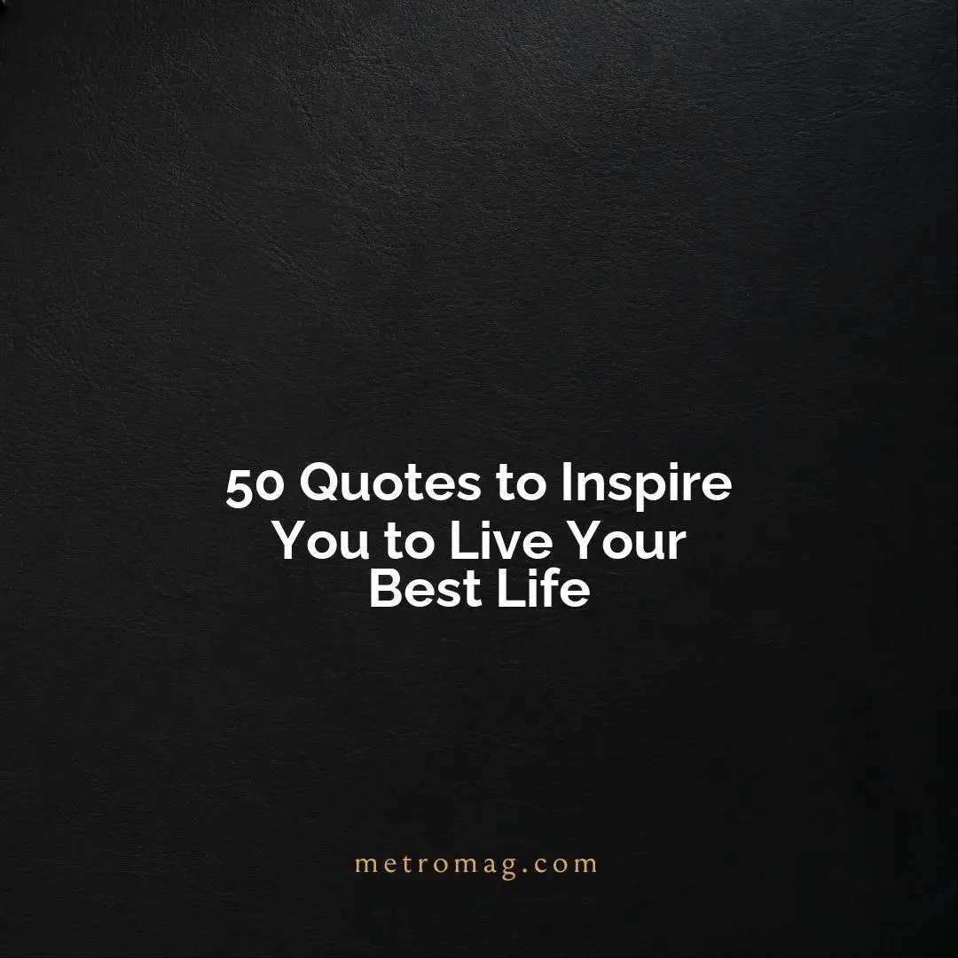 50 Quotes to Inspire You to Live Your Best Life