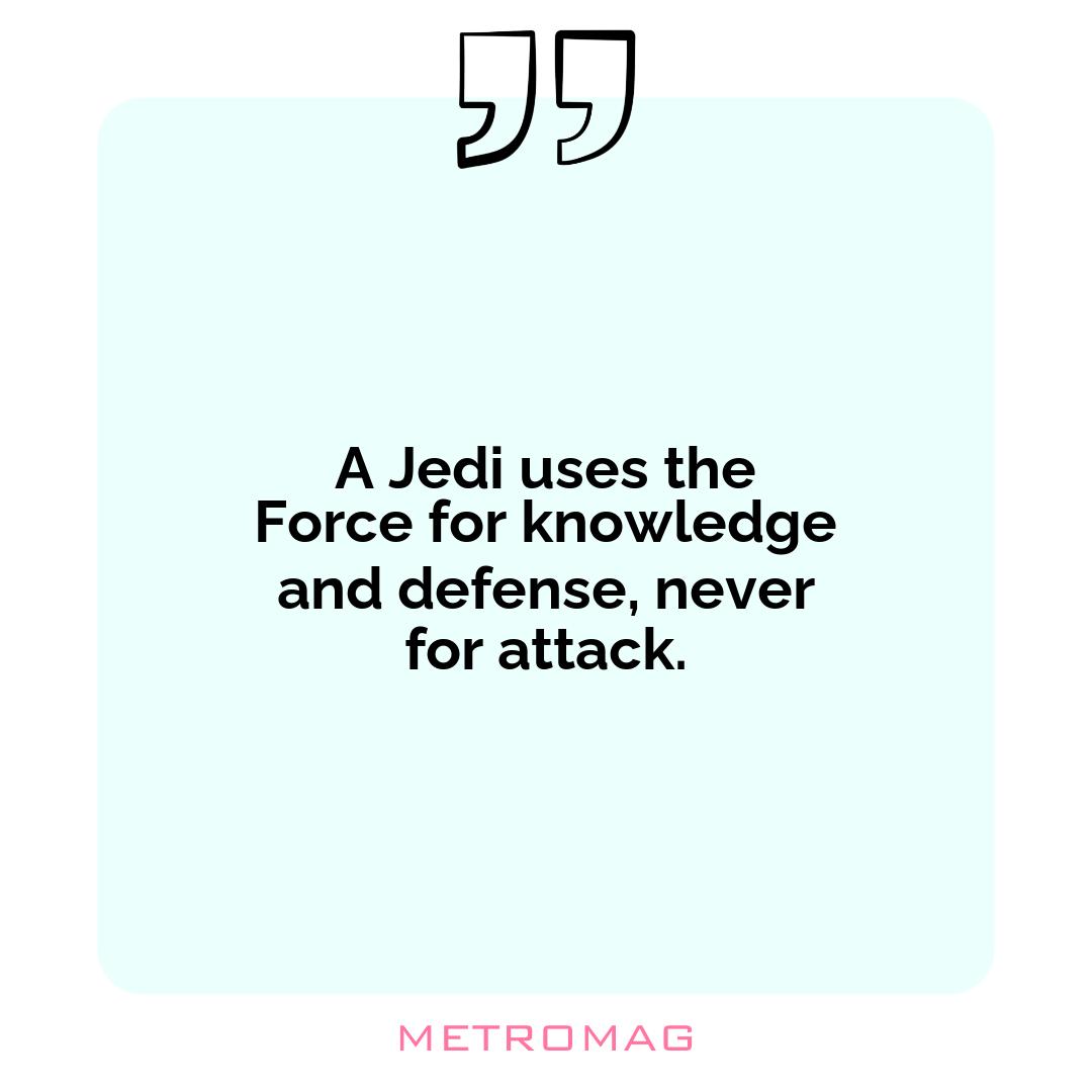 A Jedi uses the Force for knowledge and defense, never for attack.