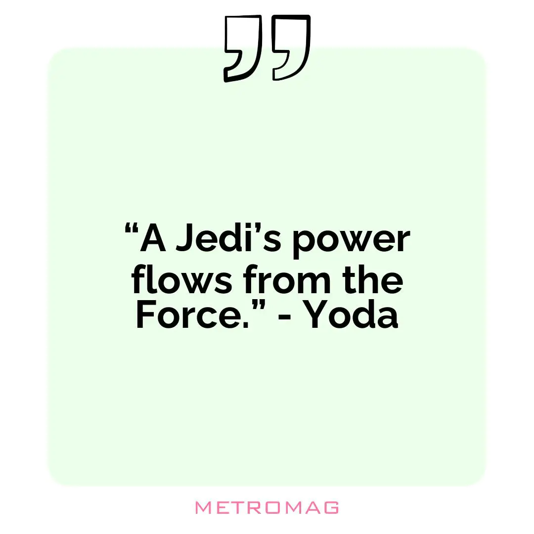 “A Jedi’s power flows from the Force.” - Yoda