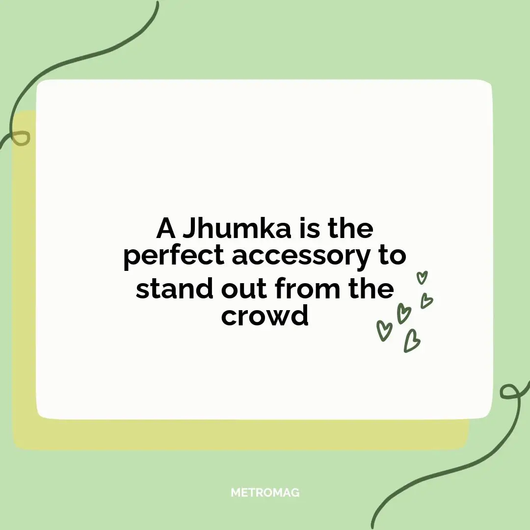 A Jhumka is the perfect accessory to stand out from the crowd