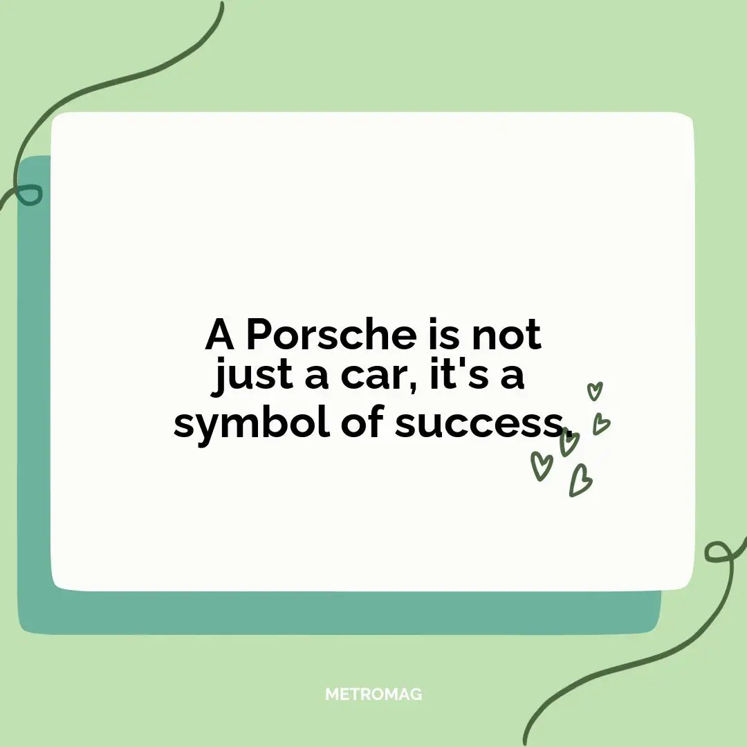 A Porsche is not just a car, it's a symbol of success.