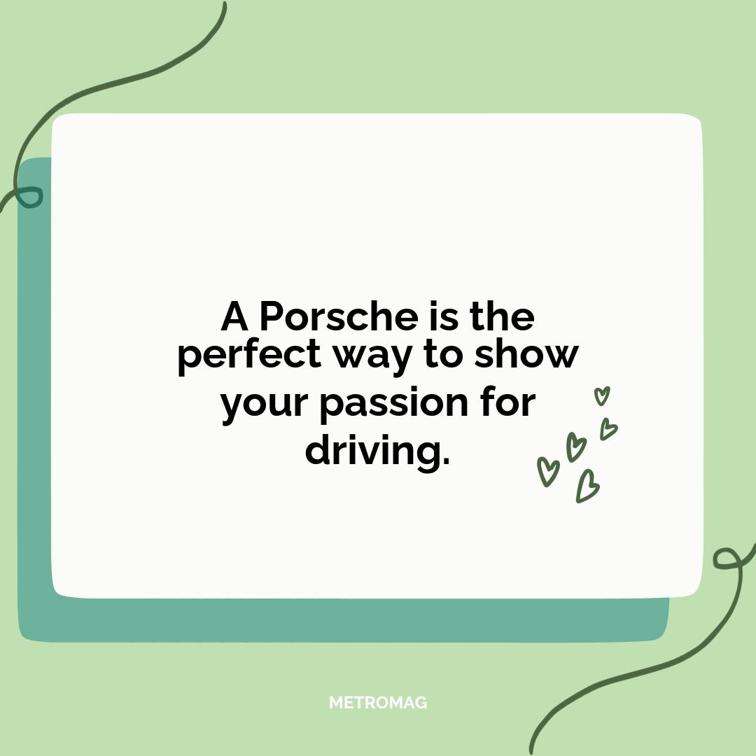 A Porsche is the perfect way to show your passion for driving.