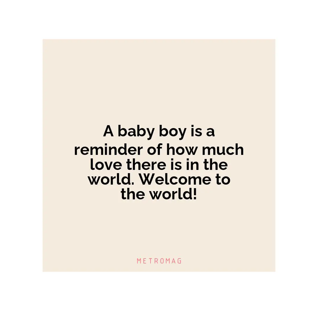 A baby boy is a reminder of how much love there is in the world. Welcome to the world!