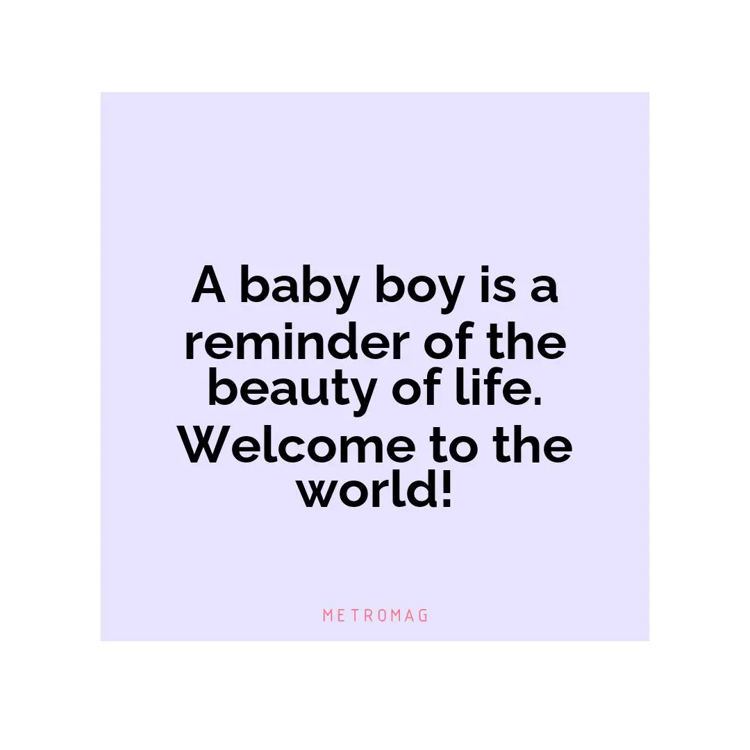 A baby boy is a reminder of the beauty of life. Welcome to the world!