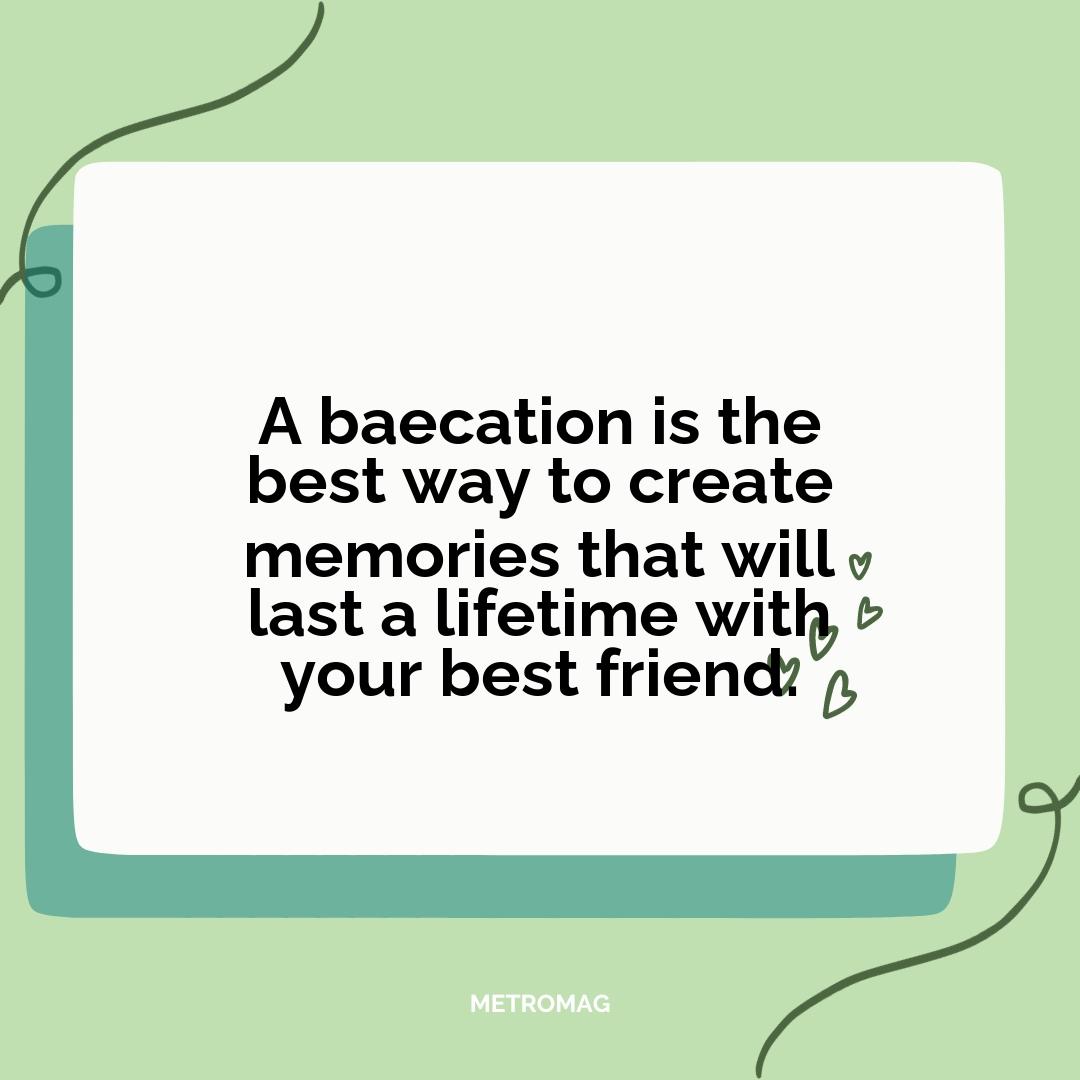 A baecation is the best way to create memories that will last a lifetime with your best friend.
