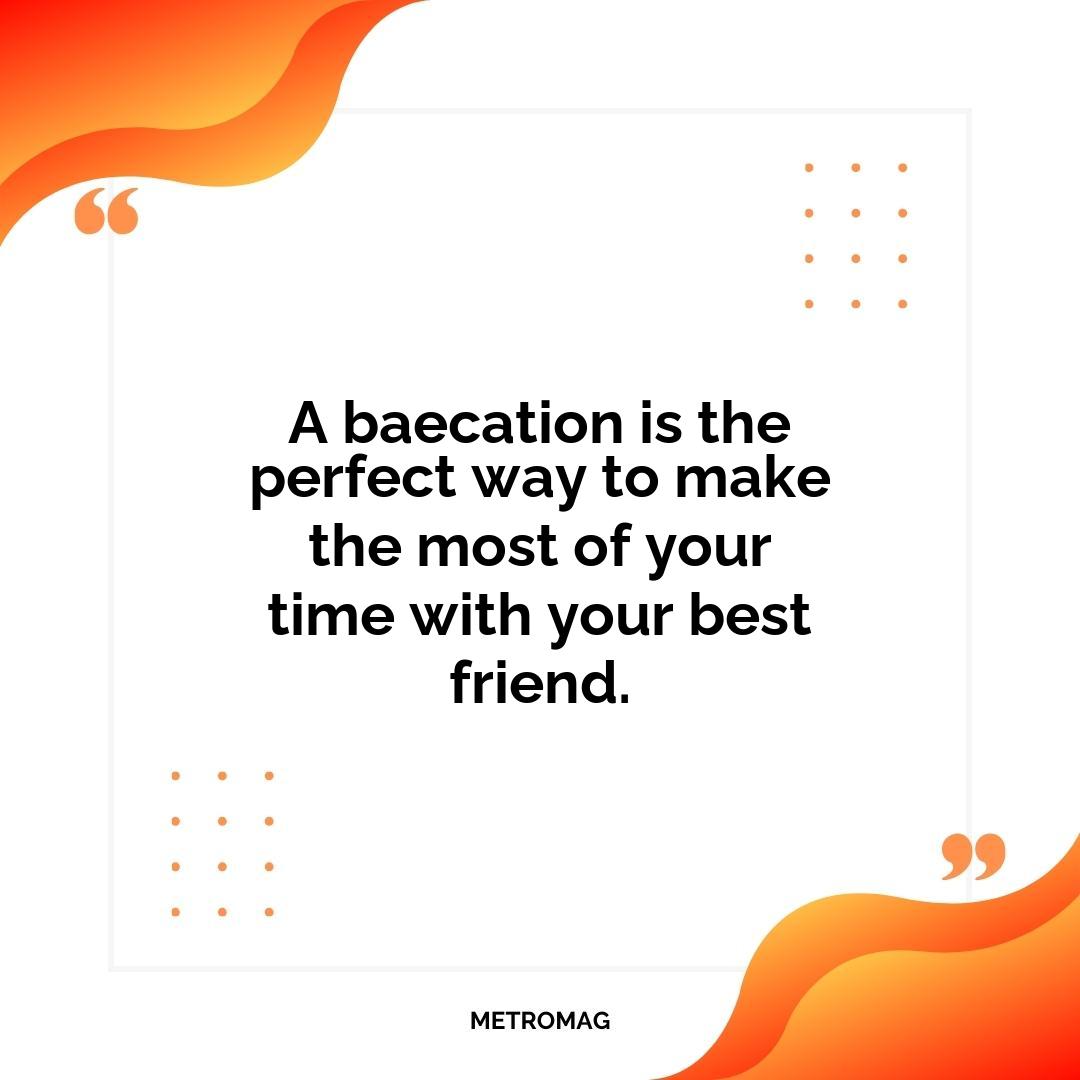 A baecation is the perfect way to make the most of your time with your best friend.