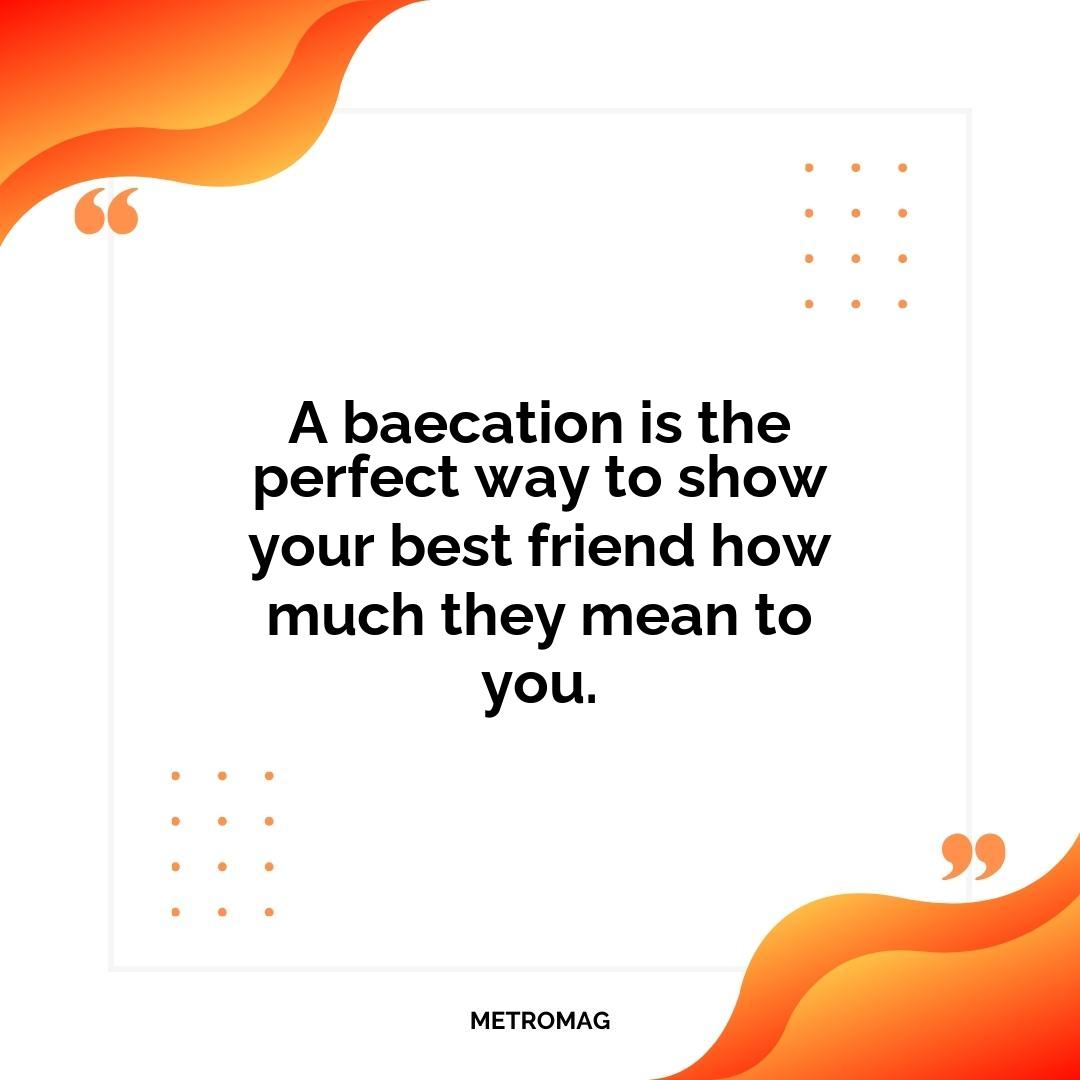 A baecation is the perfect way to show your best friend how much they mean to you.