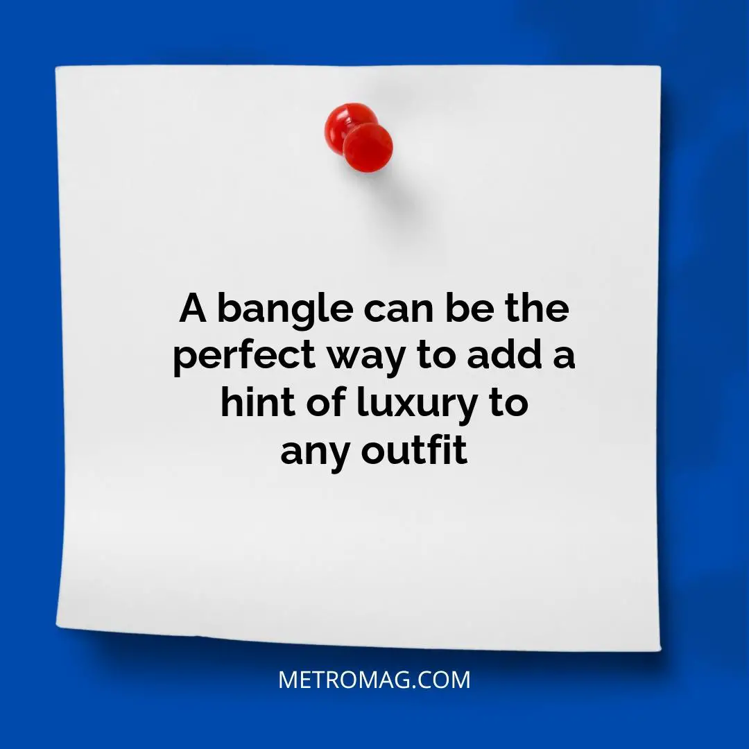 A bangle can be the perfect way to add a hint of luxury to any outfit