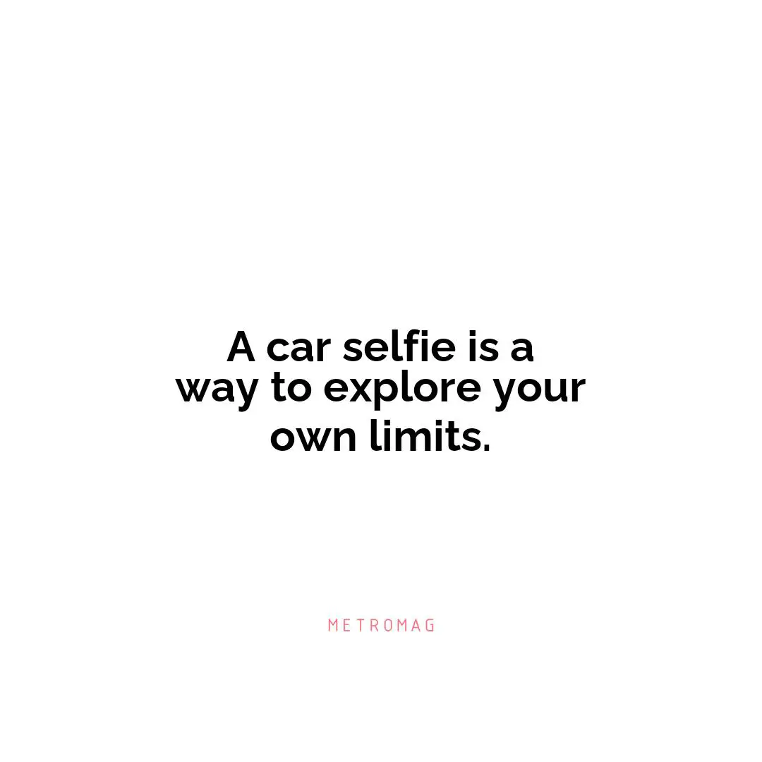 A car selfie is a way to explore your own limits.