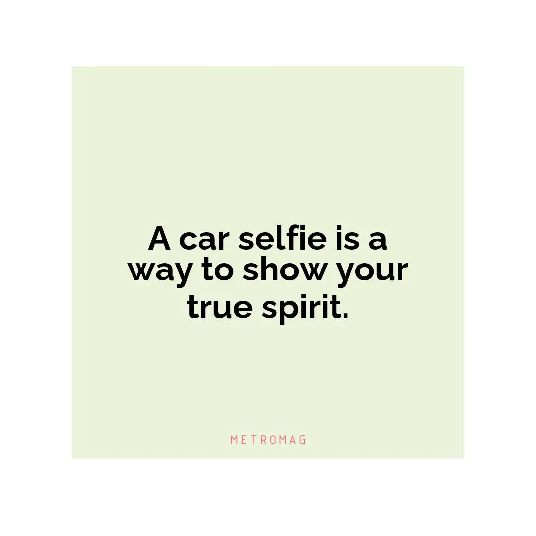 A car selfie is a way to show your true spirit.