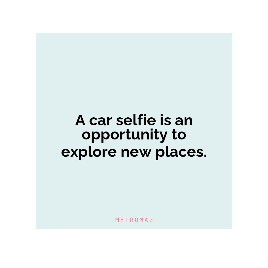 A car selfie is an opportunity to explore new places.