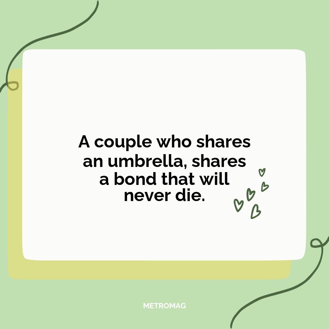 A couple who shares an umbrella, shares a bond that will never die.