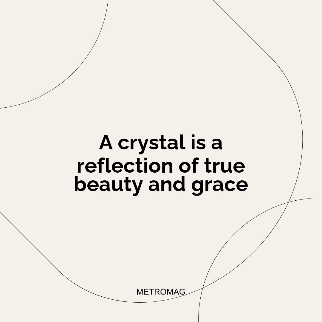A crystal is a reflection of true beauty and grace