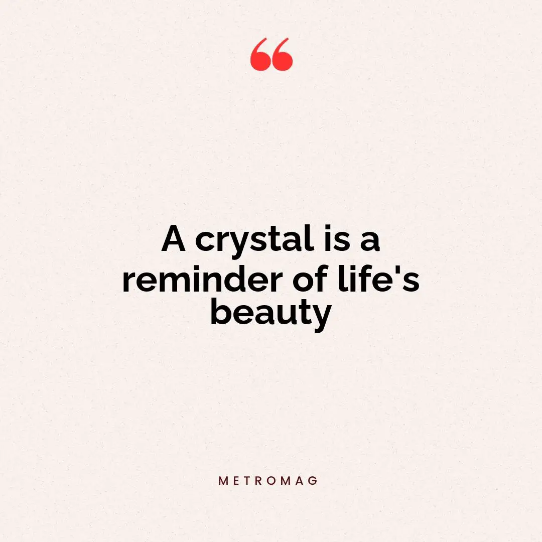 A crystal is a reminder of life's beauty