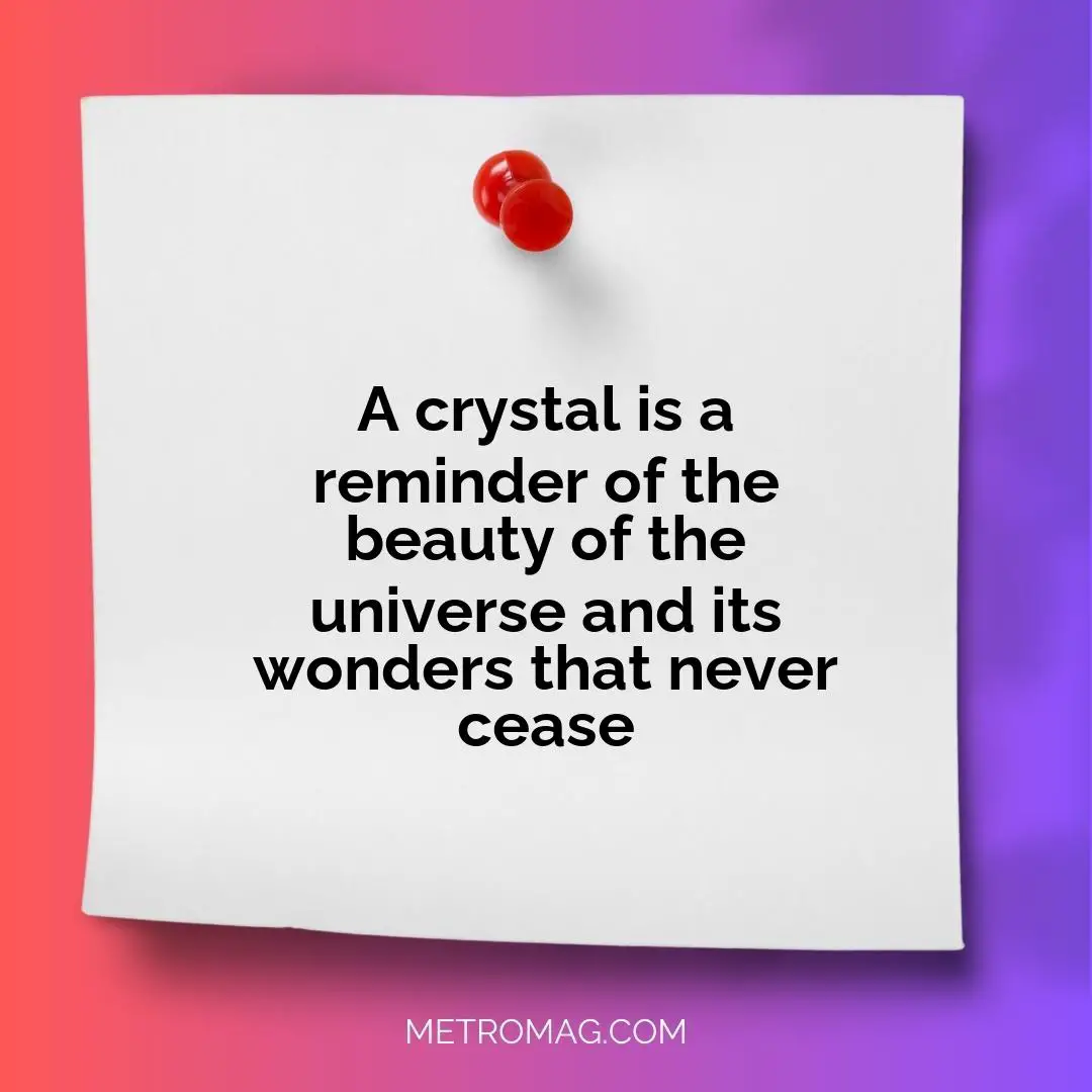A crystal is a reminder of the beauty of the universe and its wonders that never cease