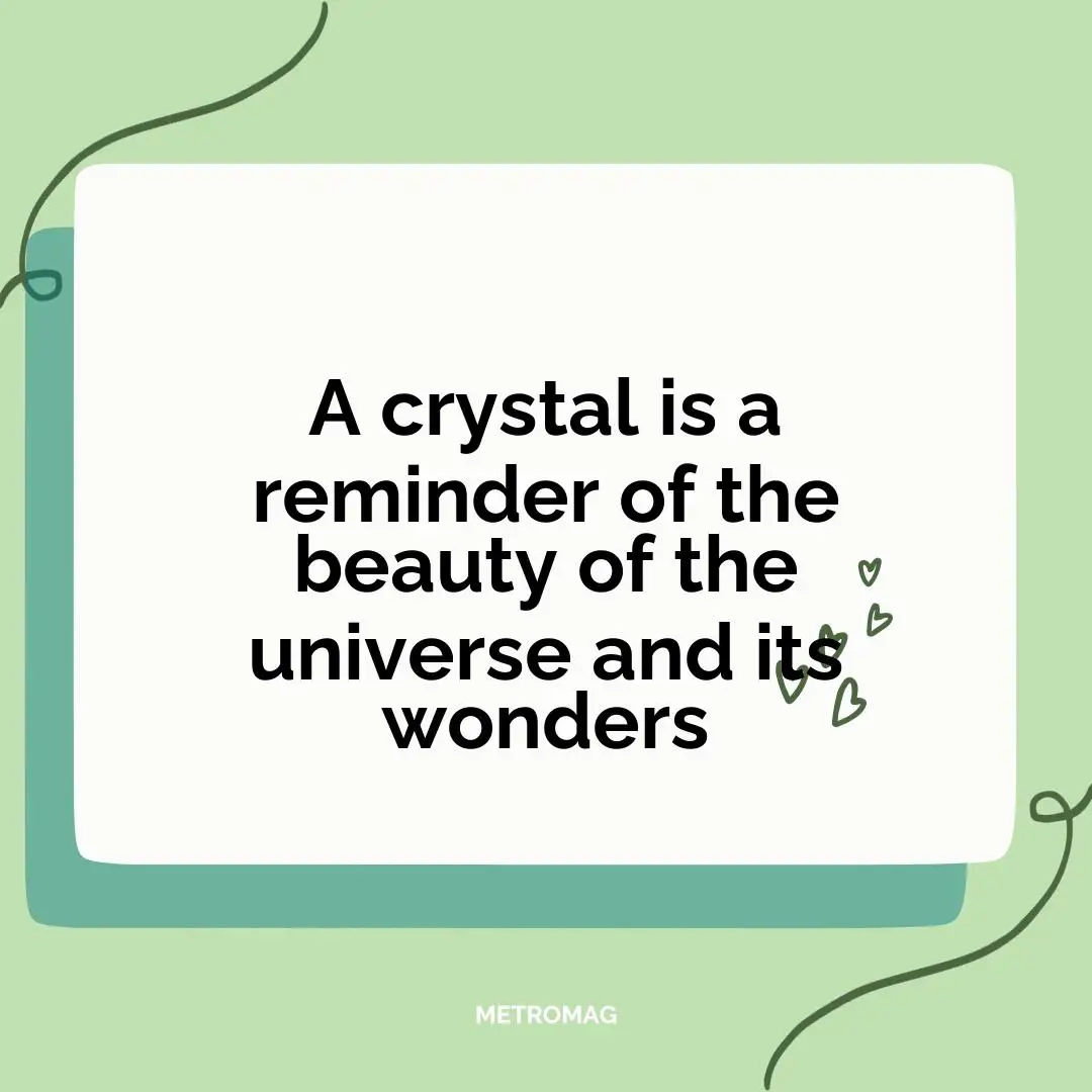 A crystal is a reminder of the beauty of the universe and its wonders