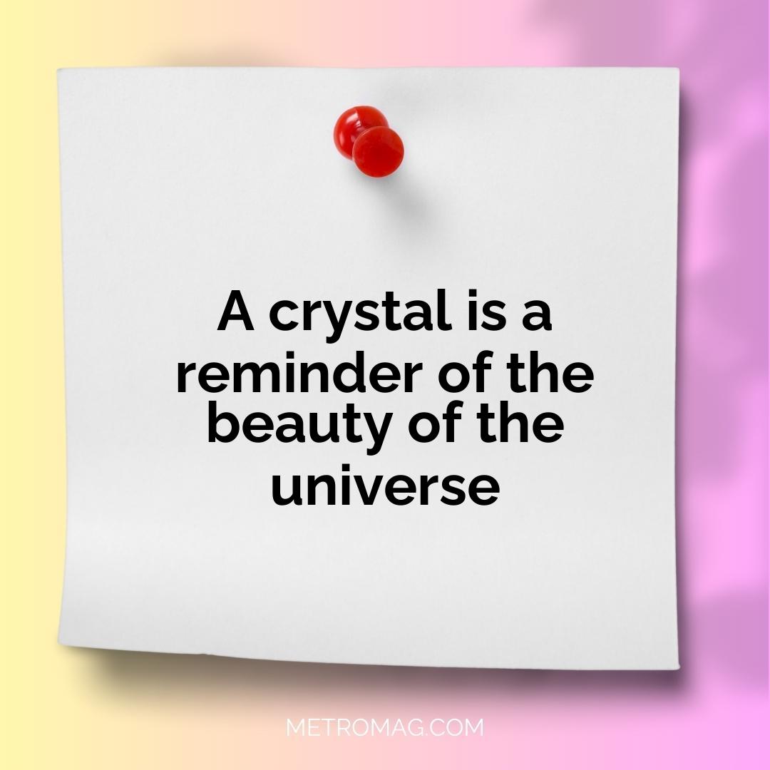 A crystal is a reminder of the beauty of the universe