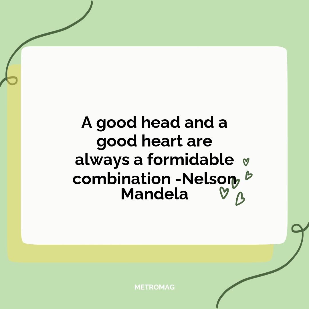 A good head and a good heart are always a formidable combination -Nelson Mandela