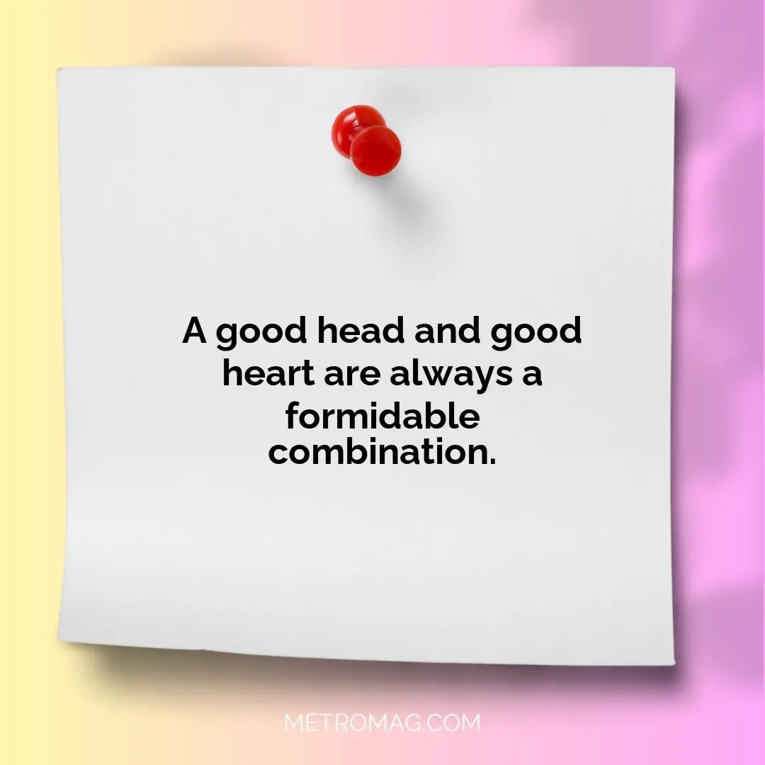 A good head and good heart are always a formidable combination.
