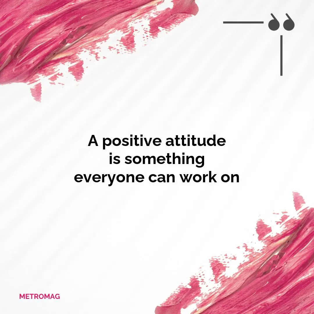 A positive attitude is something everyone can work on