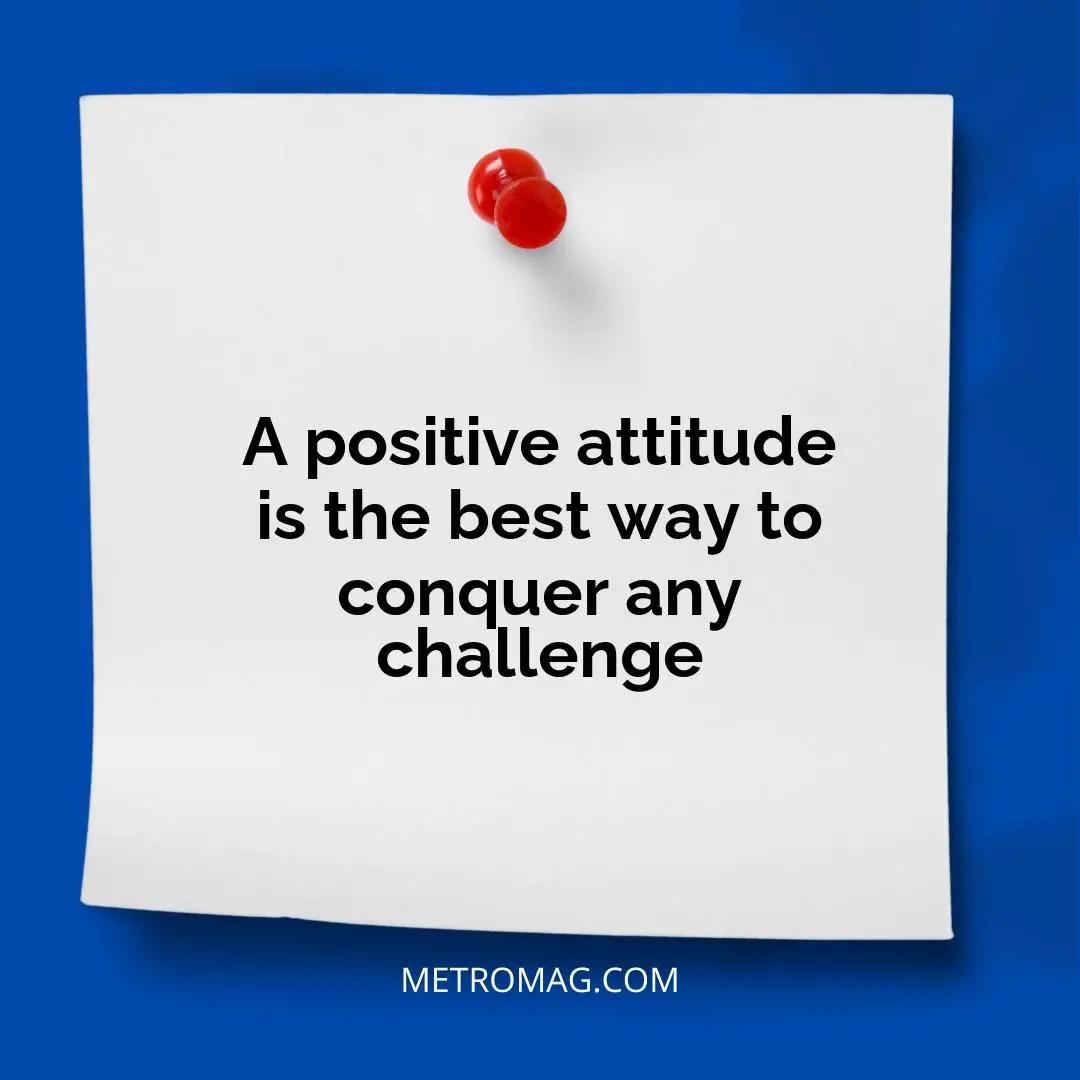 A positive attitude is the best way to conquer any challenge