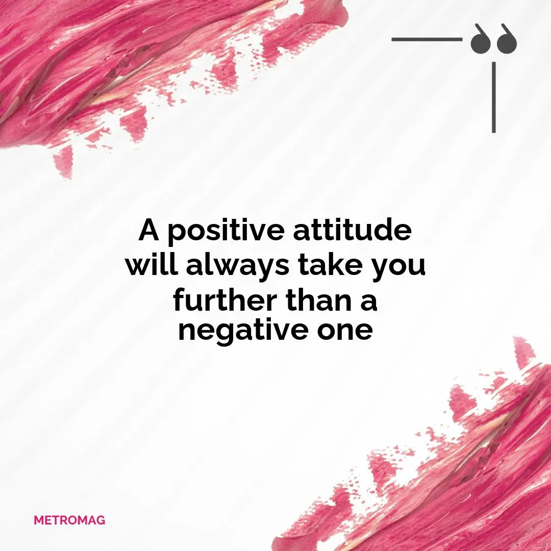 A positive attitude will always take you further than a negative one