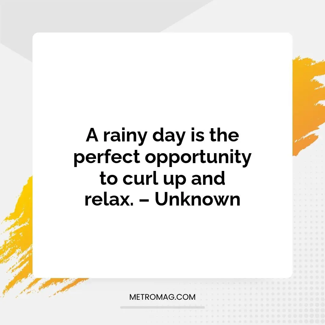 A rainy day is the perfect opportunity to curl up and relax. – Unknown