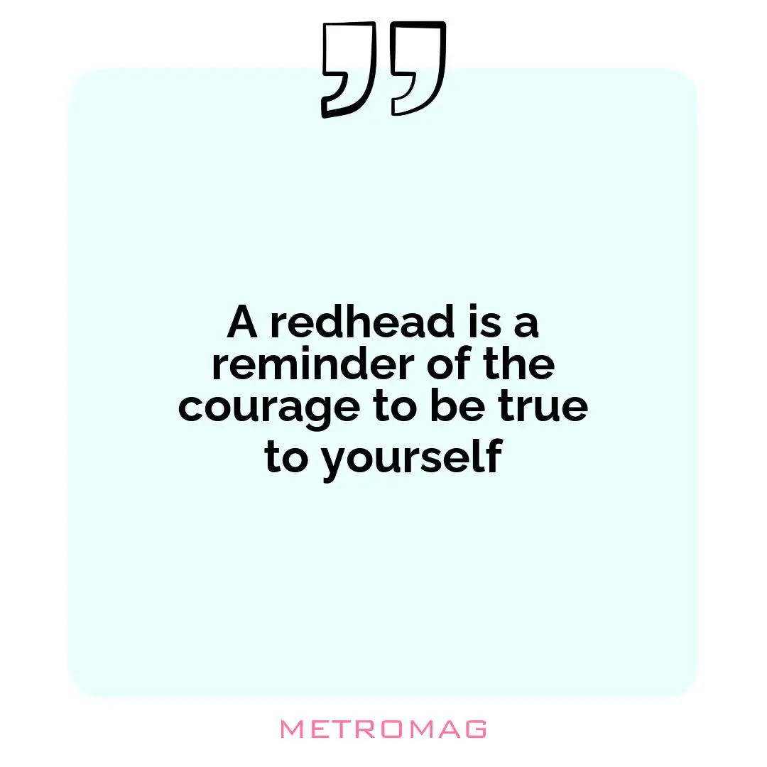 A redhead is a reminder of the courage to be true to yourself