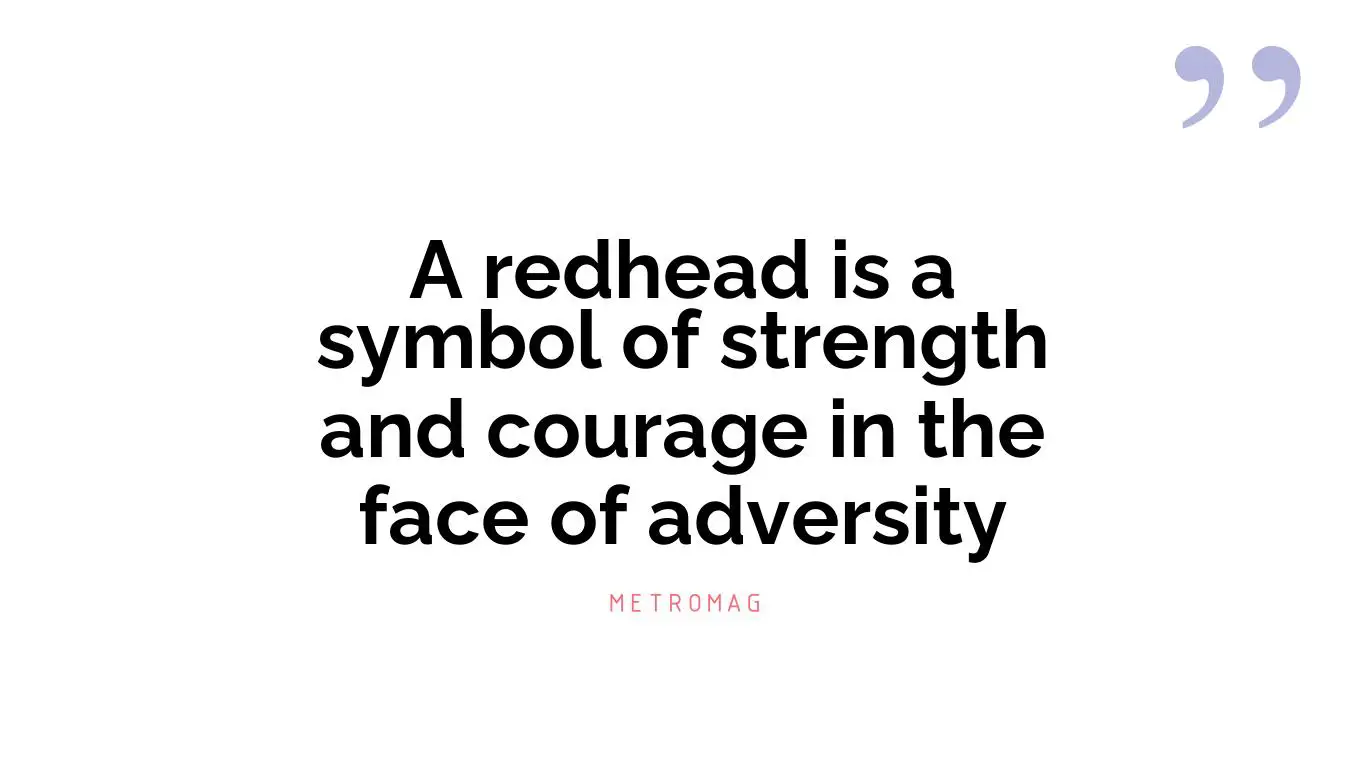 A redhead is a symbol of strength and courage in the face of adversity