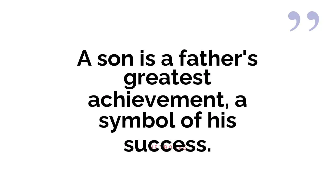 A son is a father's greatest achievement, a symbol of his success.