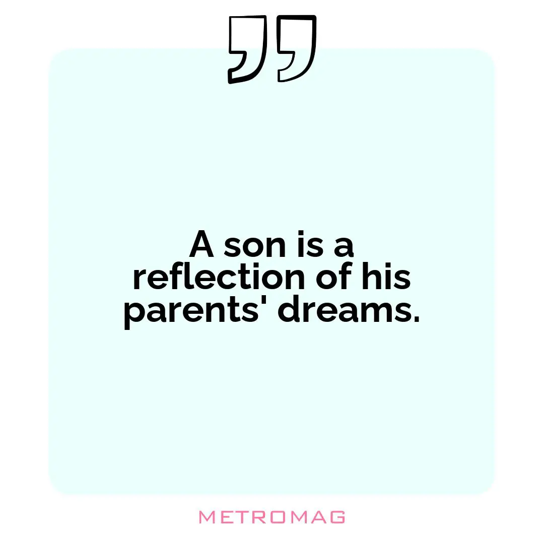 A son is a reflection of his parents' dreams.