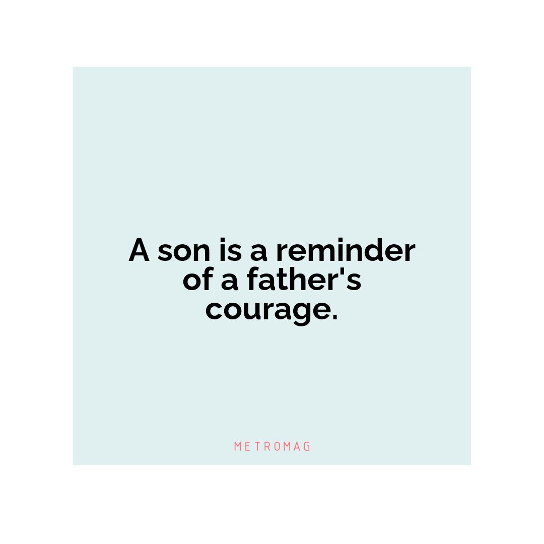 A son is a reminder of a father's courage.