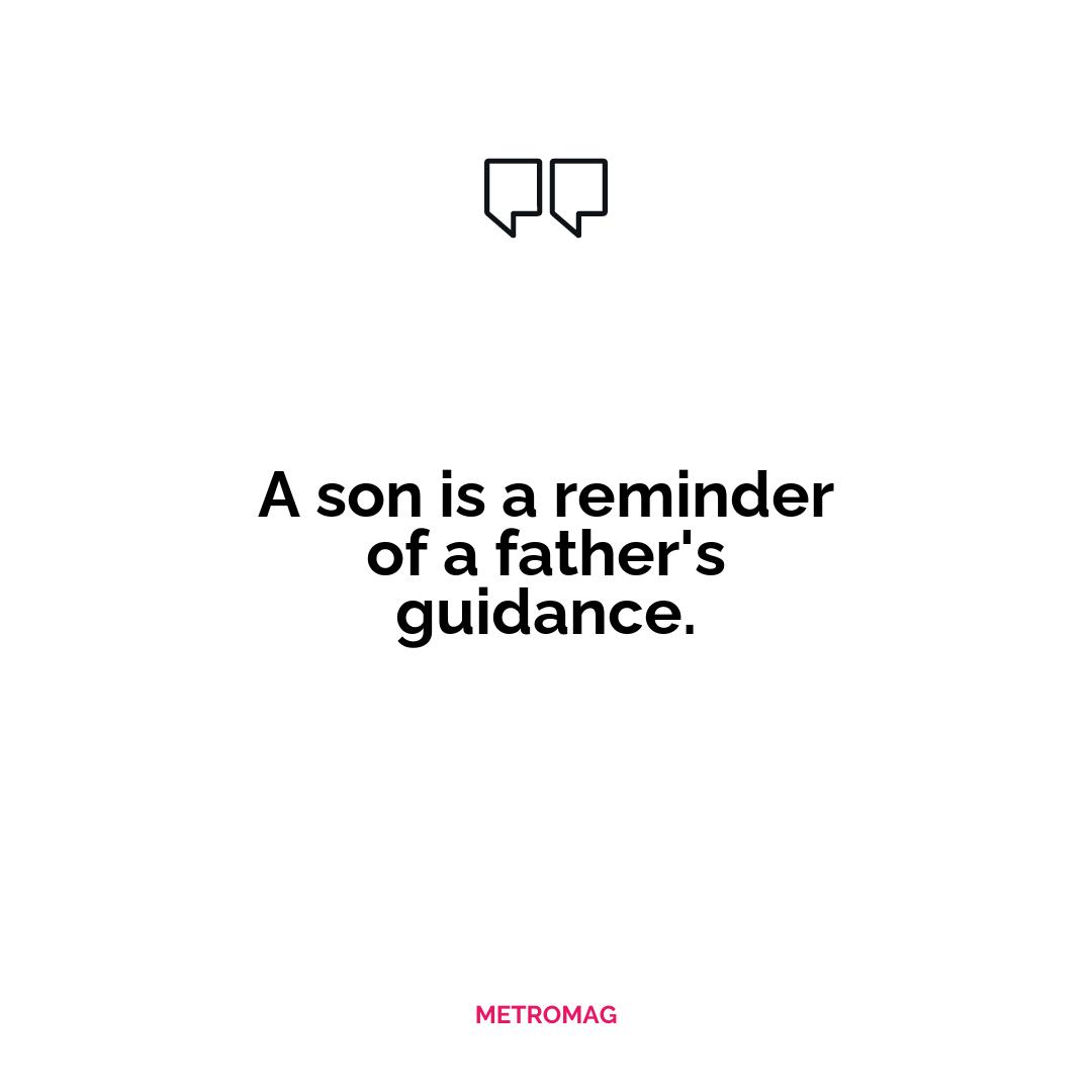 A son is a reminder of a father's guidance.