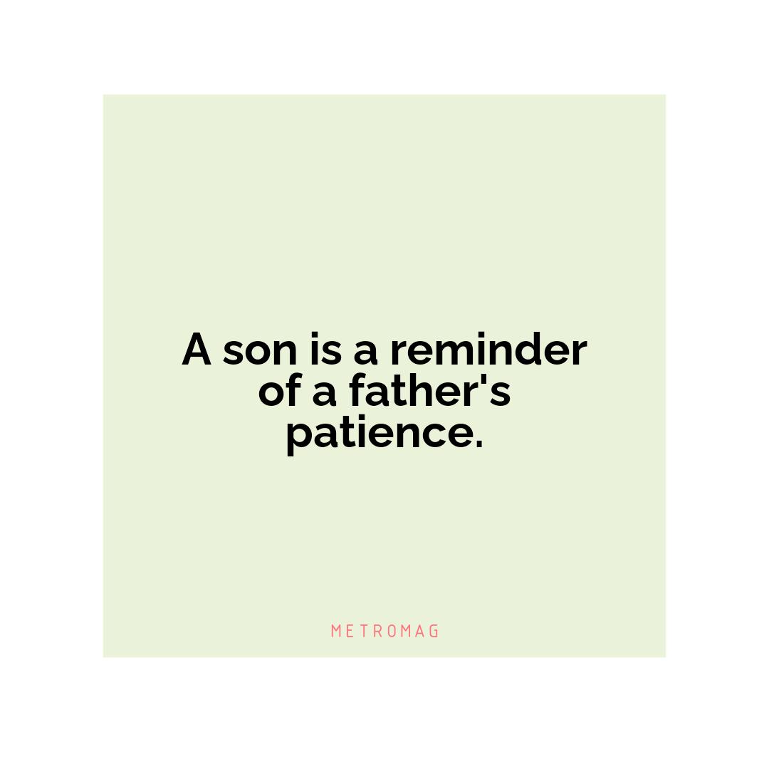 A son is a reminder of a father's patience.