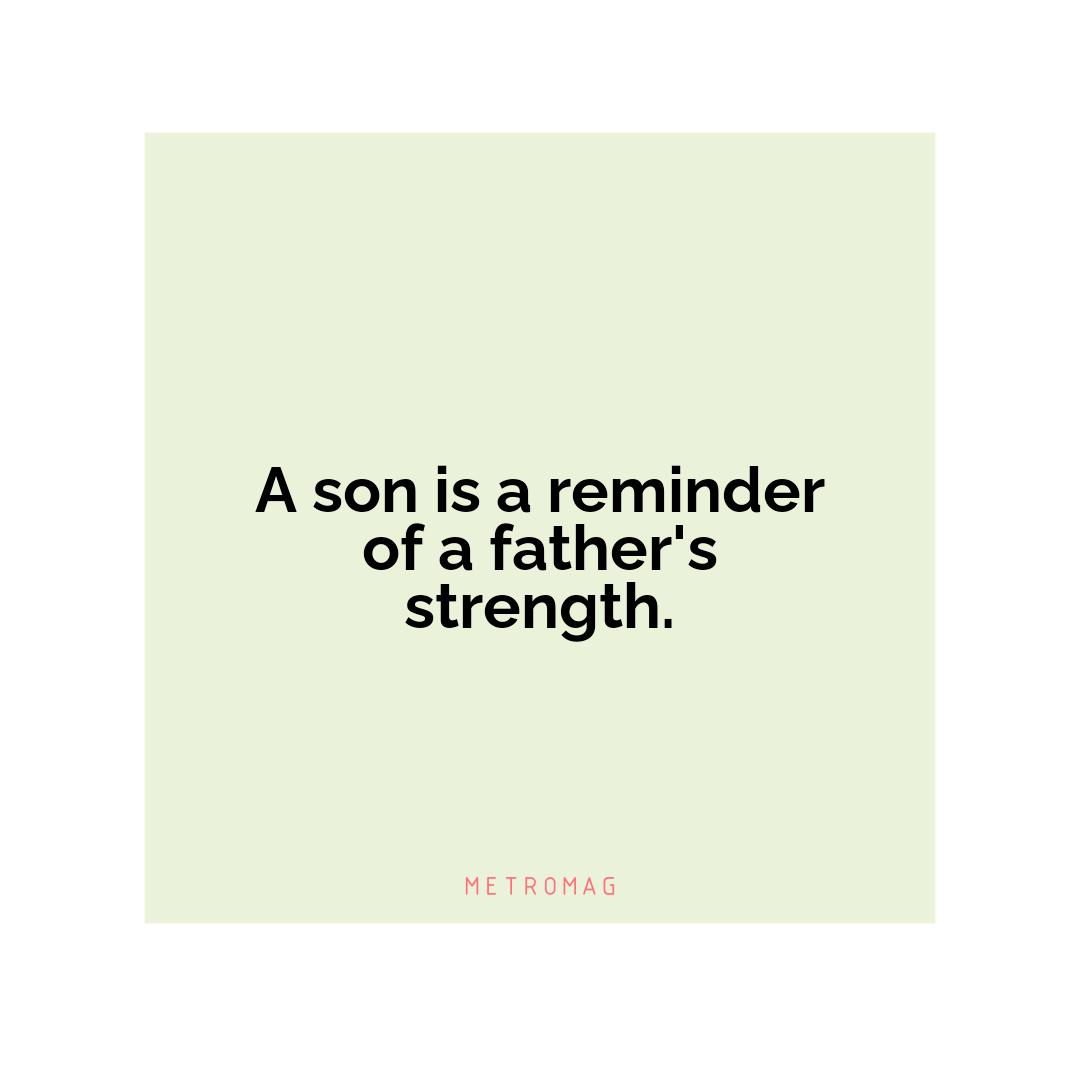 A son is a reminder of a father's strength.