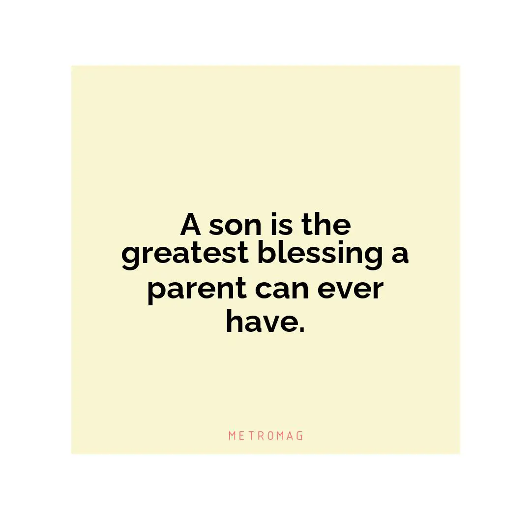 A son is the greatest blessing a parent can ever have.