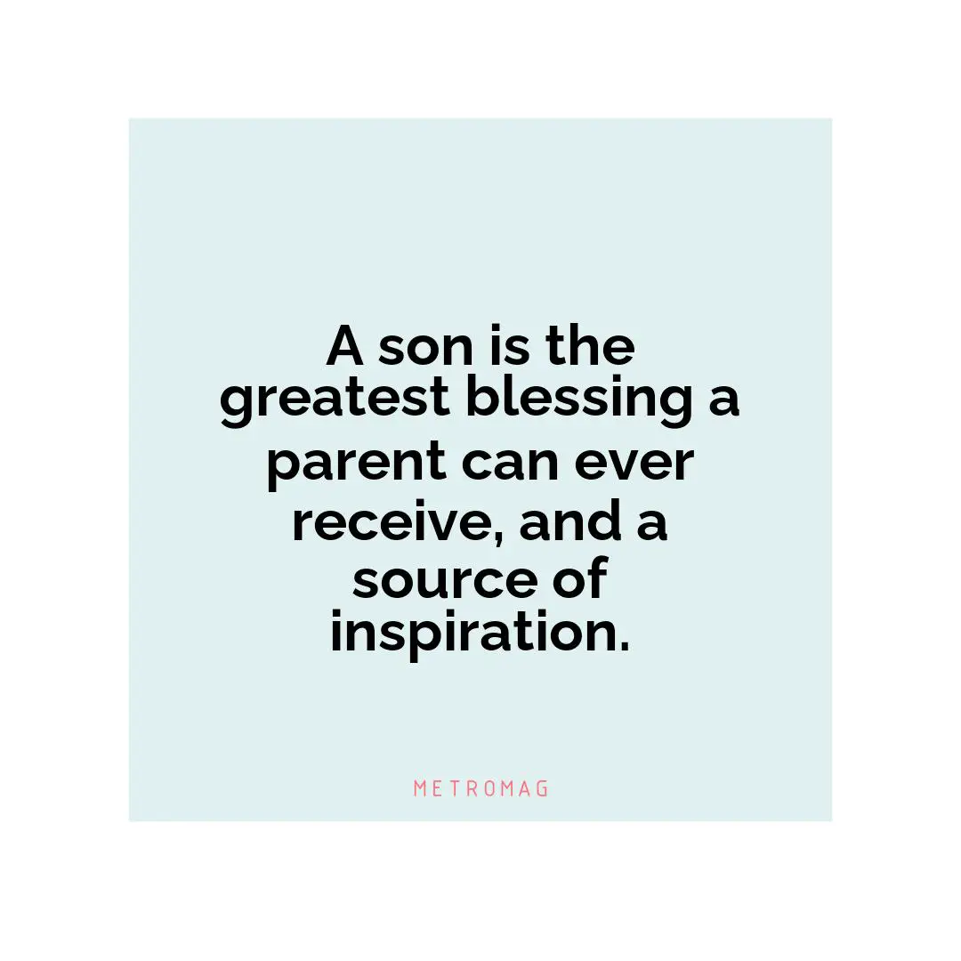 A son is the greatest blessing a parent can ever receive, and a source of inspiration.