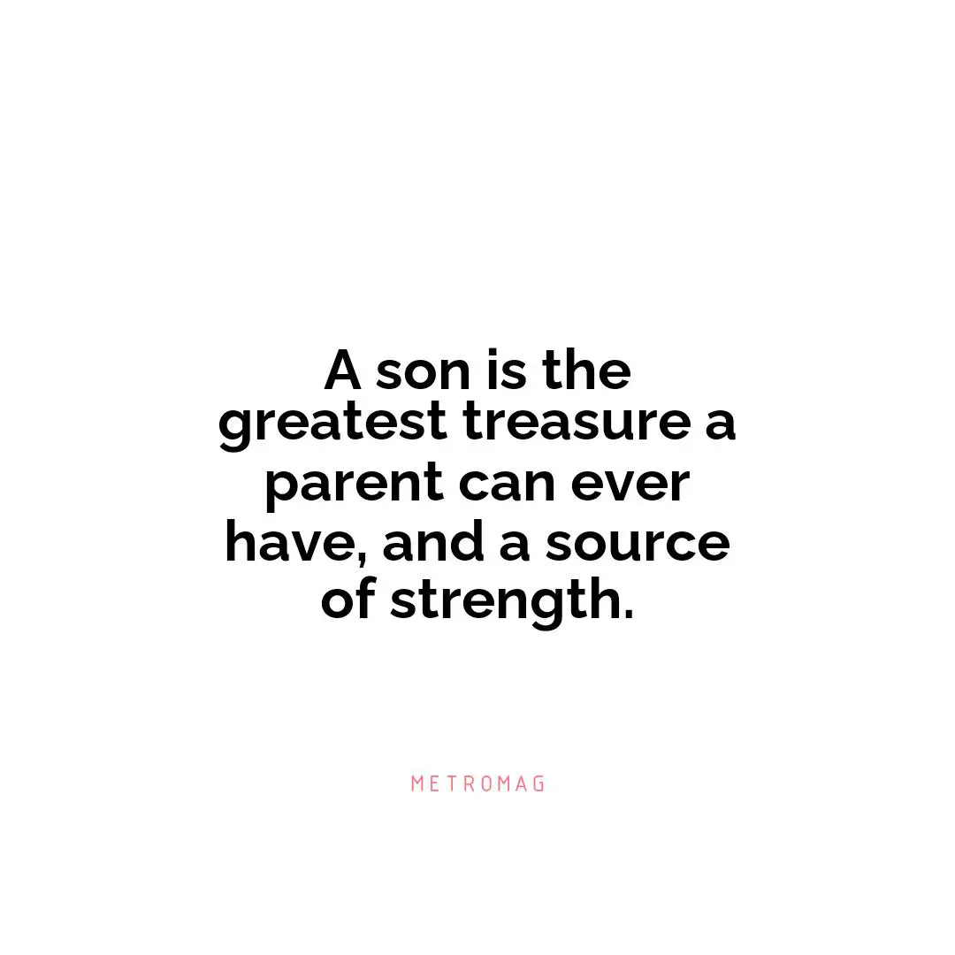 A son is the greatest treasure a parent can ever have, and a source of strength.