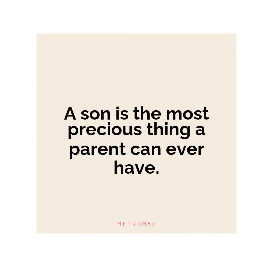 A son is the most precious thing a parent can ever have.