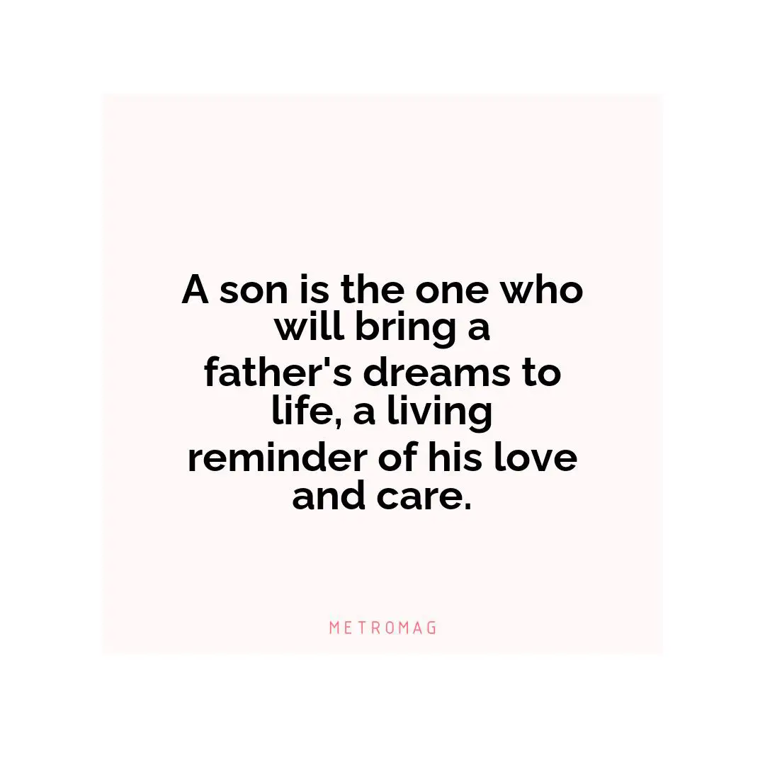 A son is the one who will bring a father's dreams to life, a living reminder of his love and care.