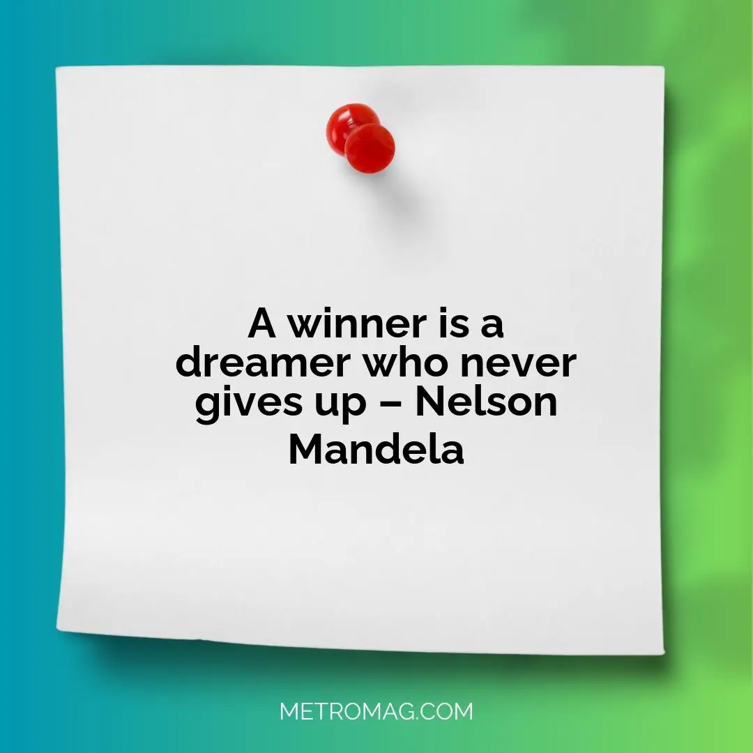 A winner is a dreamer who never gives up – Nelson Mandela