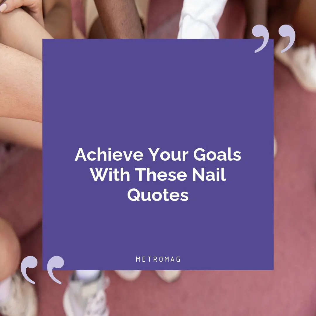 Achieve Your Goals With These Nail Quotes