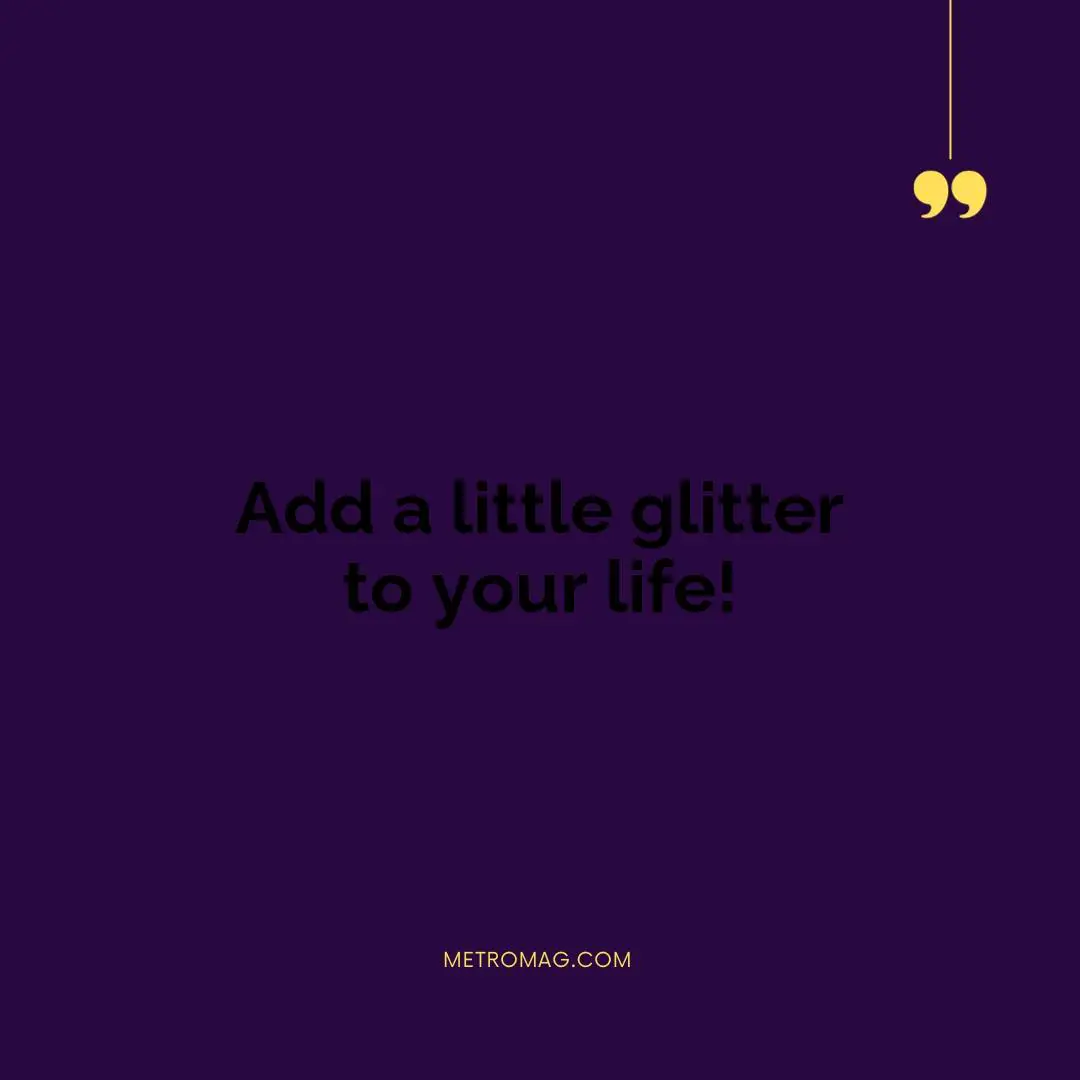 Add a little glitter to your life!