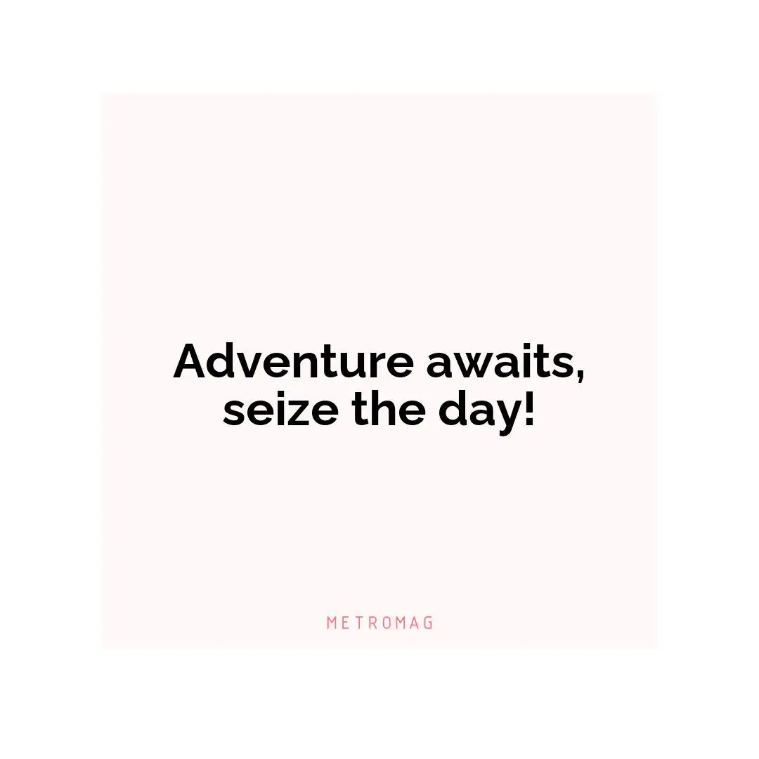 Adventure awaits, seize the day!