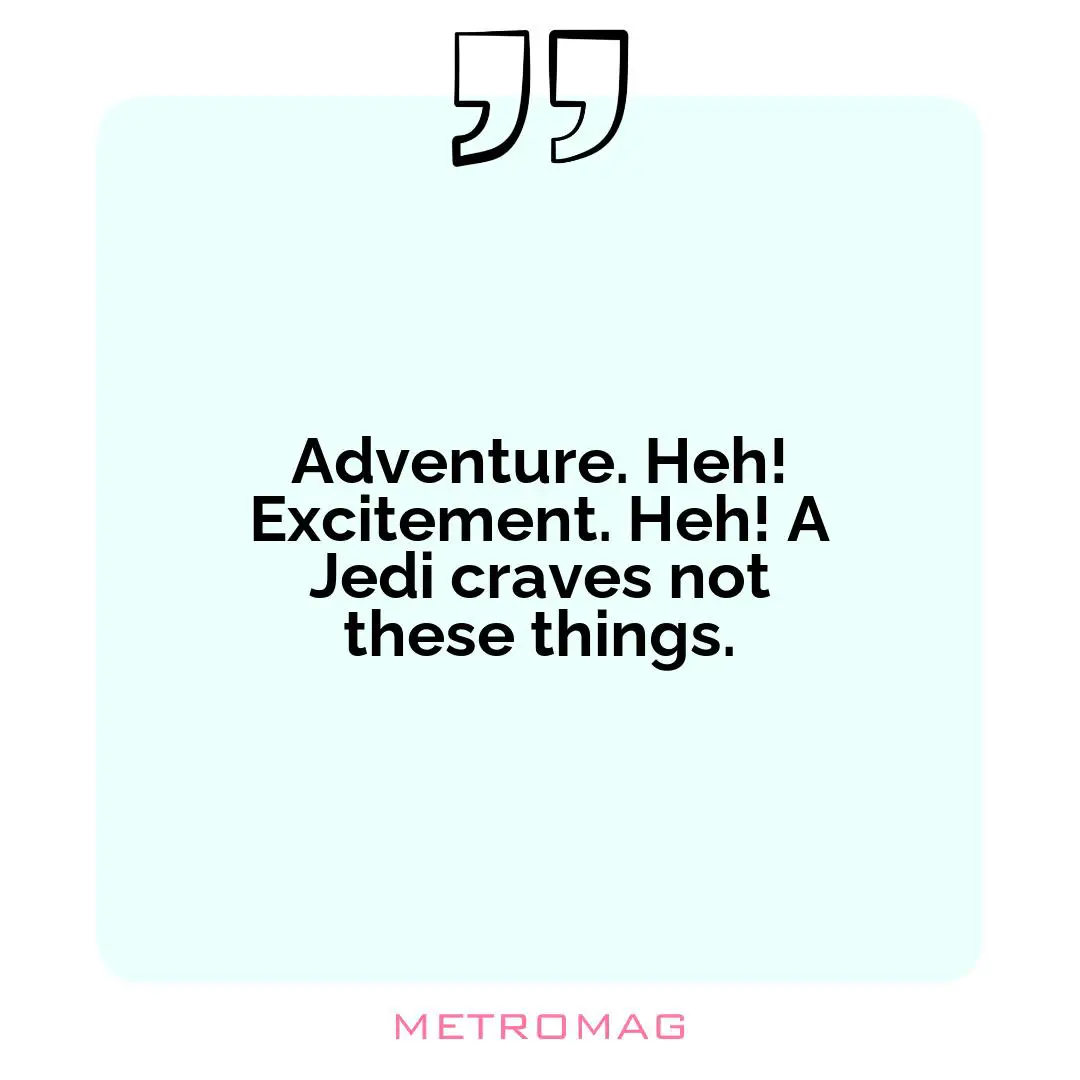 Adventure. Heh! Excitement. Heh! A Jedi craves not these things.