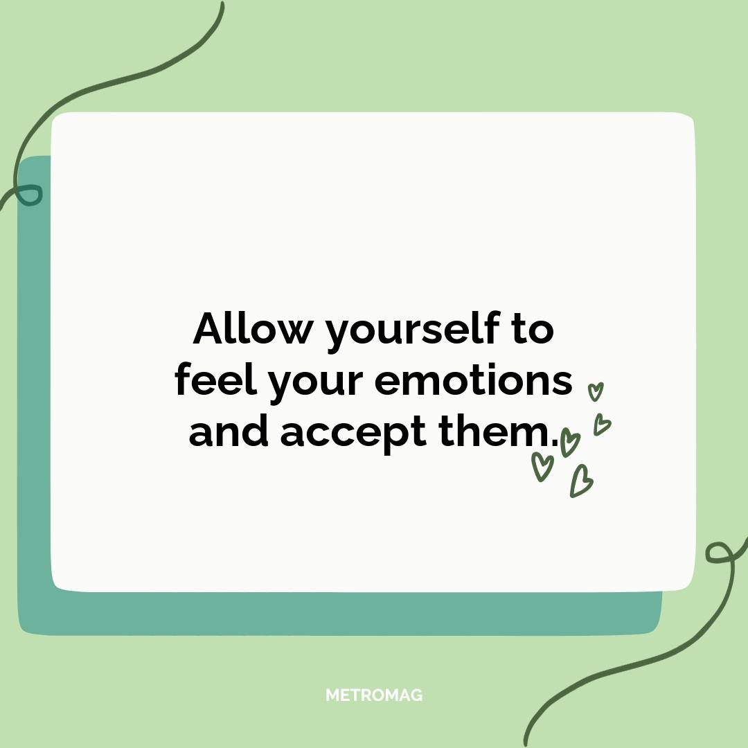 Allow yourself to feel your emotions and accept them.