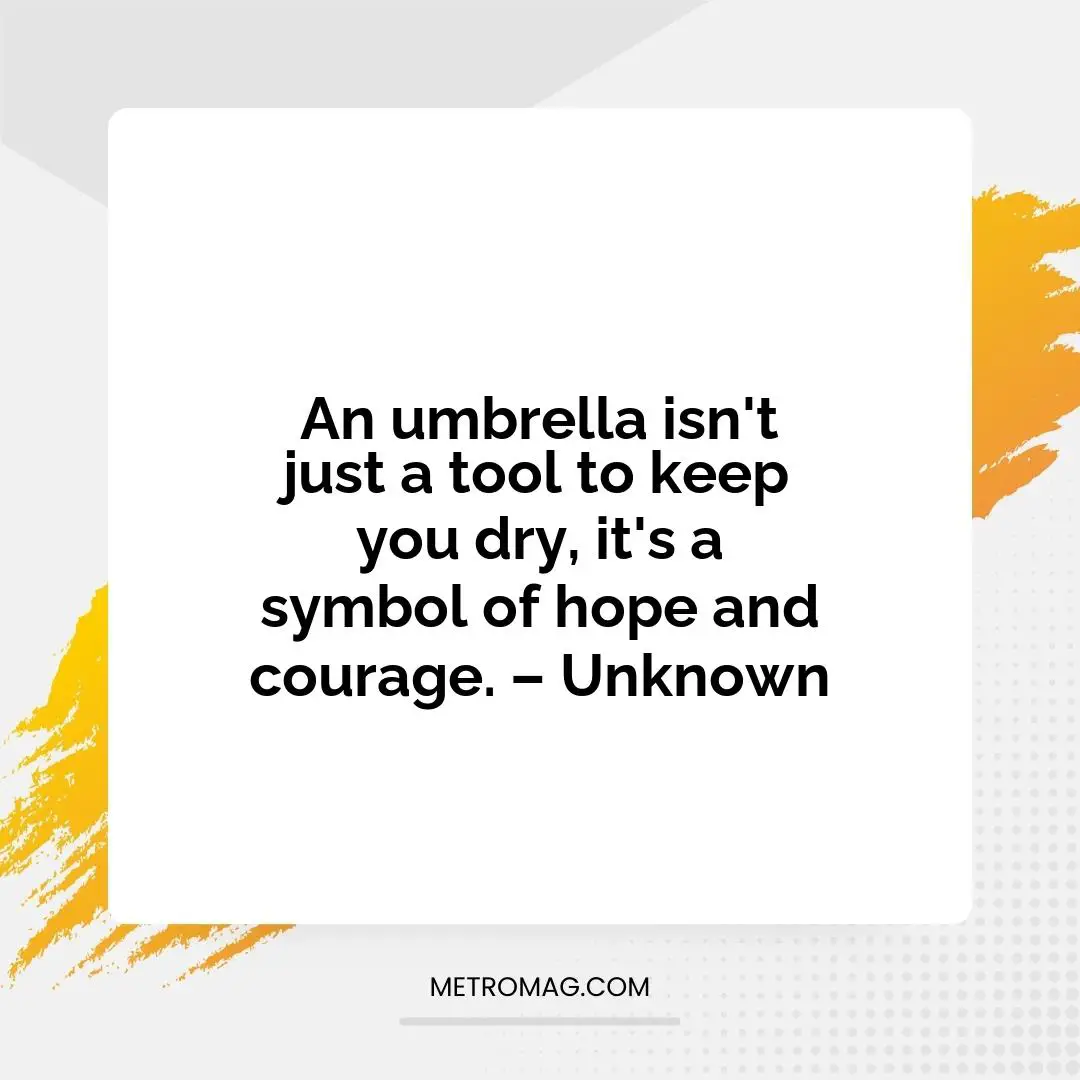 An umbrella isn't just a tool to keep you dry, it's a symbol of hope and courage. – Unknown