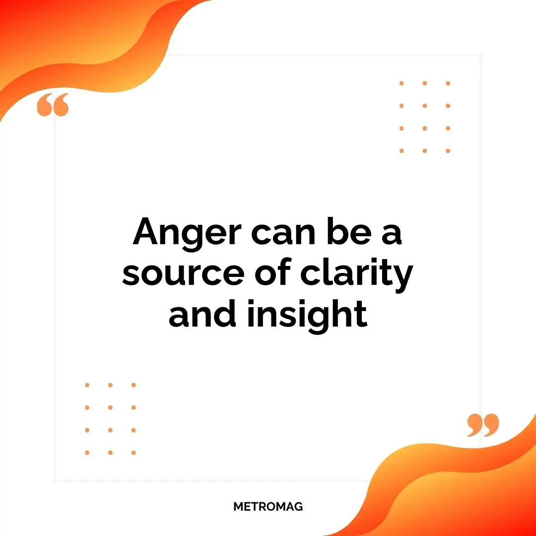 Anger can be a source of clarity and insight