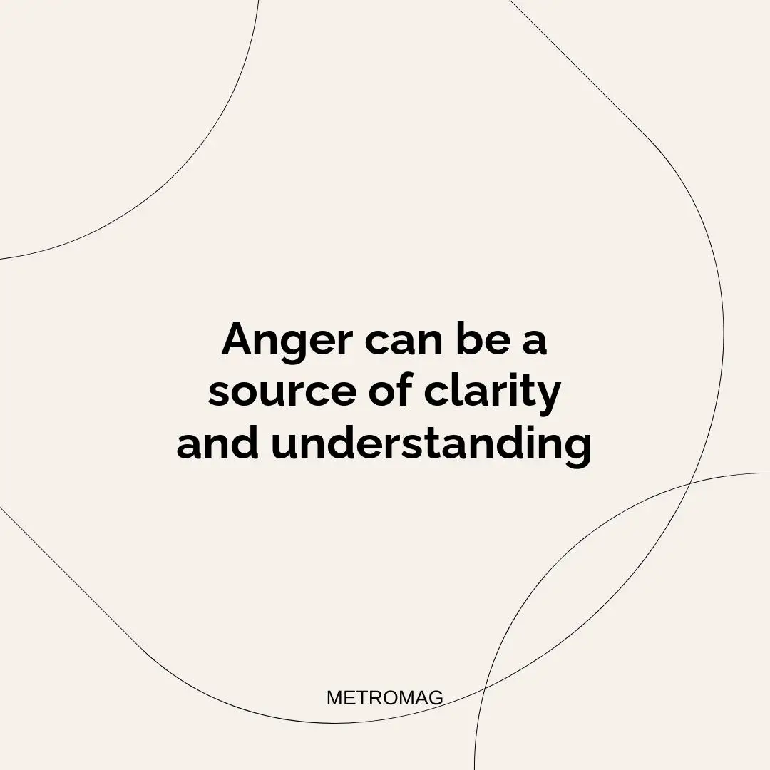 Anger can be a source of clarity and understanding